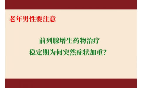 前列腺增生藥物治療穩(wěn)定期為何突然癥狀加重？老年男性要注意防范這些小“意外”